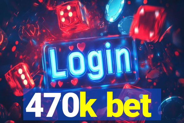 470k bet